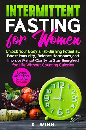 Intermittent Fasting for Women: Unlock Your Body’s Fat-Burning Potential, Boost Immunity, Balance Hormones, and Improve Mental Clarity to Stay Energized for Life Without Counting Calories (Kindle Edition)