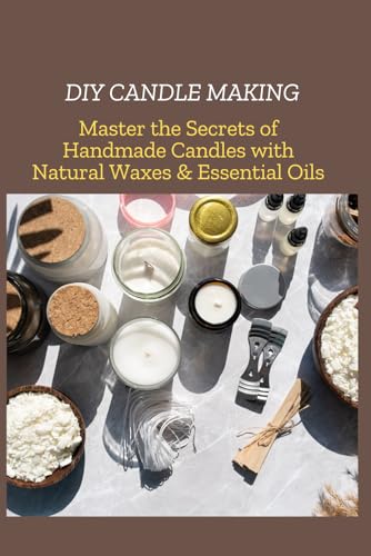 DIY CANDLE MAKING: Master the Secrets of Handmade Candles with Natural Waxes & Essential Oils (Paperback)