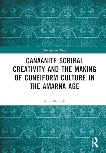 Canaanite Scribal Creativity and the Making of Cuneiform Culture in the Amarna Age: Rethinking the Canaanite Amarna Letters (The Ancient Word)