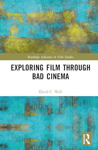 Exploring Film through Bad Cinema (Routledge Advances in Film Studies)