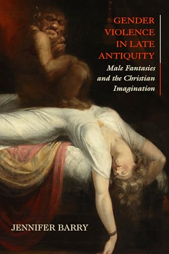 Gender Violence in Late Antiquity: Male Fantasies and the Christian Imagination (Hardcover)