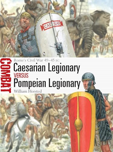 Caesarian Legionary vs. Pompeian Legionary: Rome’s Civil War 49–45 BC (Osprey Combat #82)