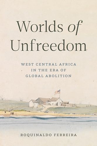 Worlds of Unfreedom: West Central Africa in the Era of Global Abolition (Hardcover)