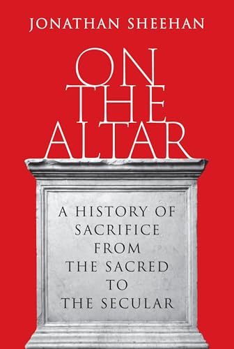 On the Altar: A History of Sacrifice from the Sacred to the Secular (Hardcover)