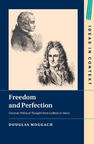Freedom and Perfection: German Political Thought from Leibniz to Marx (Ideas in Context, Series Number 156)