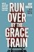 Run Over By the Grace Train: How the Unstoppable Love of God Transforms Everything
