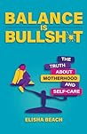Balance Is Bullsh*t: The Truth About Motherhood and Self-Care Balance Is Bullsh*t: The Truth About Motherhood and Self-Care