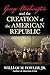 George Washington and the Creation of the American Republic by William M. Fowler Jr.