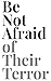 Be Not Afraid of Their Terror