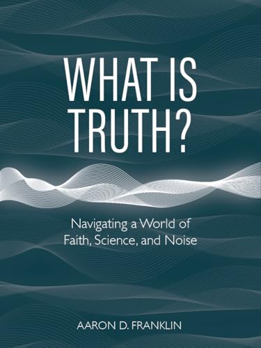 What Is Truth? Navigating a World of Faith, Science, and Noise (Hardcover)