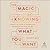 Magic of Knowing What You Want: A Practical Guide to Unearthing the Wisdom of Your Desires