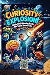 CURIOSITY EXPLOSION! 2000+ Mind-Blowing Facts for Super Smart Kids: The Ultimate Fun-Fact Adventure for Young Explorers – Science, History, Animals, Space, and More!