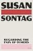 Regarding the Pain of Others by Susan Sontag