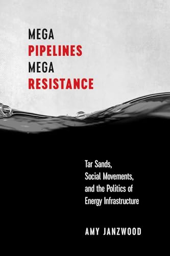 Mega Pipelines, Mega Resistance: Tar Sands, Social Movements, and the Politics of Energy Infrastructure (Paperback)