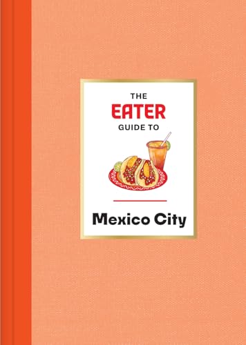 The Eater Guide to Mexico City (Eater City Guide)