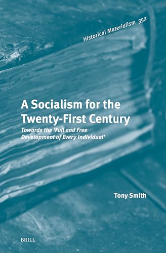 A Socialism for the Twenty-First Century: Towards the ‘Full and Free Development of Every Individual’ (Historical Materialism Book Series, 352)