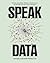 Speak Data: Artists, Scientists, Thinkers, and Dreamers on How We Live Our Lives in Numbers
