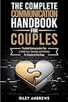 The Complete Communication Handbook for Couples: Practical Communication Tips to Build Love, Empathy, and Intimacy - For Couples at Any Stage