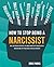 How to Stop Being a Narcissist: Real and Proven Strategies to Change Narcissistic / Manipulative Behavior and Stop Sabotaging Your Relationships