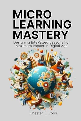Microlearning Mastery: Designing Bite-Sized Lessons for Maximum Impact in Digital Age (Paperback)