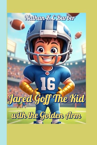 Jared Goff The Kid with the Golden Arm (A Sports Biography For Children): How Hard Work Made Him a Football Star