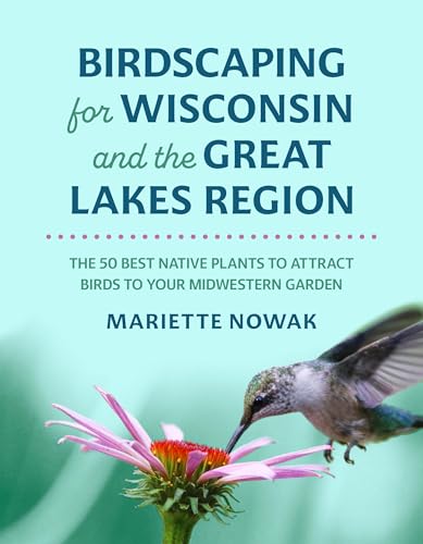 Birdscaping for Wisconsin and the Great Lakes Region: The 50 Best Native Plants to Attract Birds to Your Midwestern Garden (Paperback)