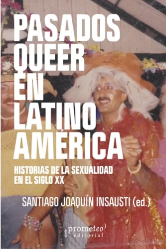 Pasados queer en Latinoamérica: Historias de la sexualidad en el siglo XX (Spanish Edition)