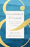 Overwhelmed & Grateful: The Key to Finding God's Goodness in All Life's Ups & Downs (Spiritual Habits for Women to Live with Gratitude and Contentment Even in Life’s Pain and Mess)