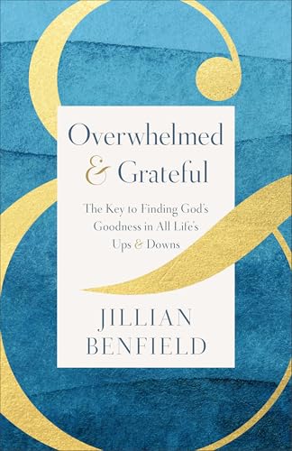 Overwhelmed & Grateful: The Key to Finding God's Goodness in All Life's Ups & Downs (Spiritual Habits for Women to Live with Gratitude and Contentment Even in Life’s Pain and Mess)