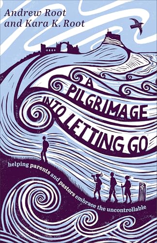 A Pilgrimage Into Letting Go: Helping Parents and Pastors Embrace the Uncontrollable (Paperback)