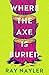 Where the Axe is Buried by Ray Nayler