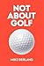 Not About Golf: The Life Changing Joy of Playing the Game