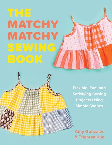 The Matchy Matchy Sewing Book: Flexible, Fun, and Satisfying Sewing Projects Using Simple Shapes (Paperback)