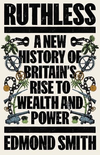 Ruthless: A New History of Britain’s Rise to Wealth and Power, 1660-1800 (Hardcover)