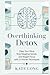 Overthinking Detox: Clear Your Mind, Stop Negative Spirals, and Regain Focus with 21 Proven Techniques