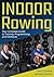 Indoor Rowing: Your Complet...