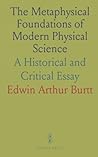 The Metaphysical Foundations of Modern Physical Science: A Historical and Critical Essay The Metaphysical Foundations of Modern Physical Science: A Historical and Critical Essay