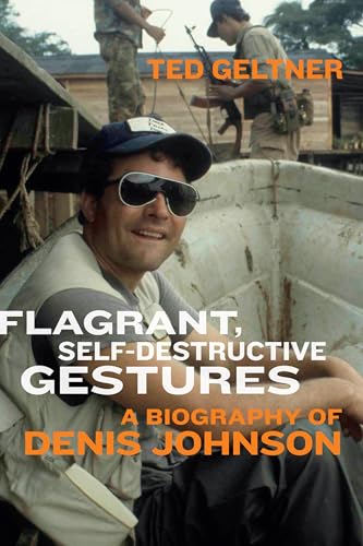 Flagrant, Self-Destructive Gestures: A Biography of Denis Johnson (Paperback)