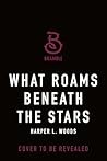 What Roams Beneath the Stars by Harper L. Woods