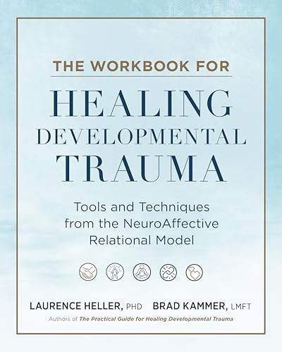 The Workbook for Healing Developmental Trauma: Tools and Techniques from the NeuroAffective Relational Model (NARM)