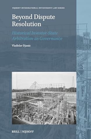Beyond Dispute Resolution: Historical Investor-State Arbitration as Governance (Nijhoff International Investment Law Series, 28)