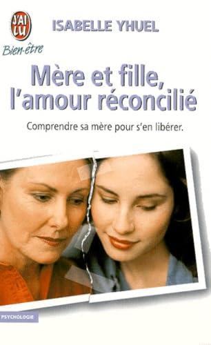 Mere et fille, l'amour reconcilie: - COMPRENDRE SA MERE POUR S'EN LIBERER (Pocket Book)