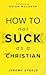 How to Not Suck as a Christian