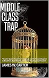 Middle class trap : "How the System Keeps You Struggling—and the Proven Blueprint to Break Free, Build Wealth, and Achieve True Financial Freedom"