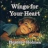 Wings for Your Heart by Heather M Holmes