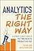 Analytics the Right Way: A Business Leader's Guide to Putting Data to Productive Use
