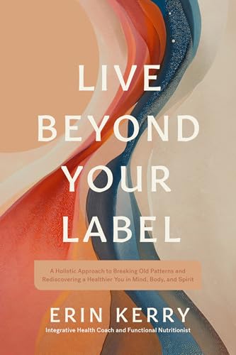 Live Beyond Your Label: A Holistic Approach to Breaking Old Patterns and Rediscovering a Healthier You in Mind, Body, and Spirit (Paperback)