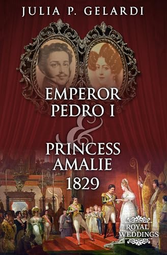 Emperor Pedro I & Princess Amalie 1829 (Royal Weddings Book 16)
