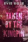 Taken by the Kingpin by Evie  Rose