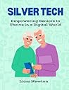 Silver Tech: Empowering Seniors to Thrive in a Digital World Silver Tech: Empowering Seniors to Thrive in a Digital World